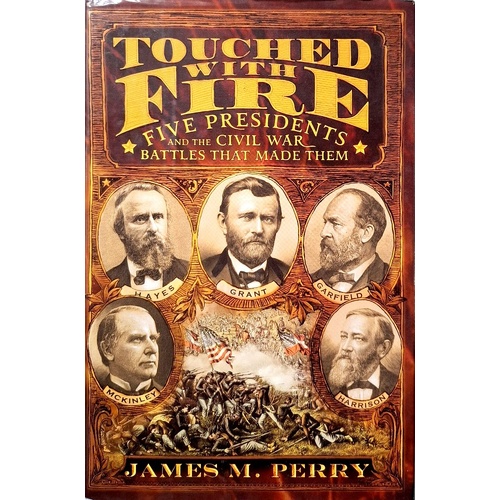 Touched With Fire. Five Presidents And The Civil War Battles That Made Them