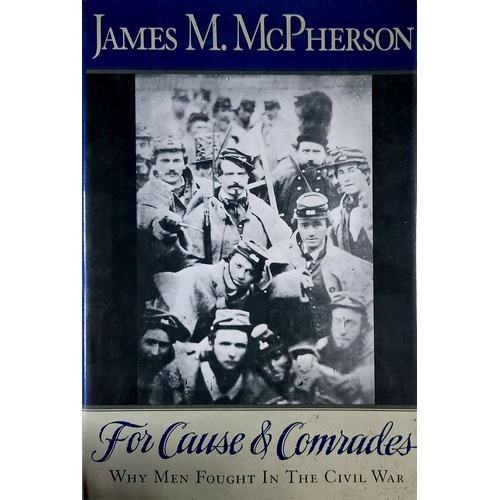 For Cause And Comrades. Why Men Fought In The Civil War