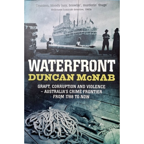 Waterfront. Graft, Corruption And Violence - Australia's Crime Frontier From 1788 To Now