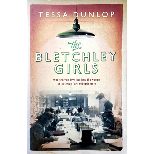 The Bletchley Girls. War, Secrecy, Love And Loss. The Women Of Bletchley Park Tell Their Story