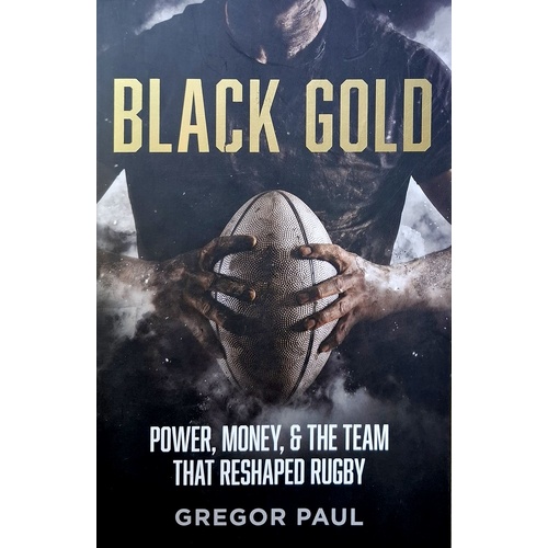 Black Gold. The Story Of How The All Blacks Became Rugby's Most Valuable Asset