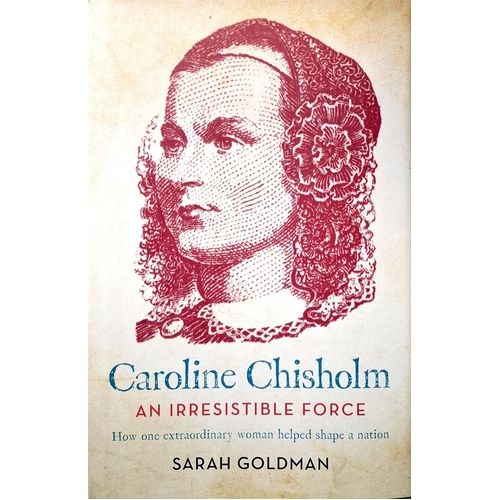 Caroline Chisholm. An Irresistible Force - How Caroline Chisholm Helped Shape A Nation