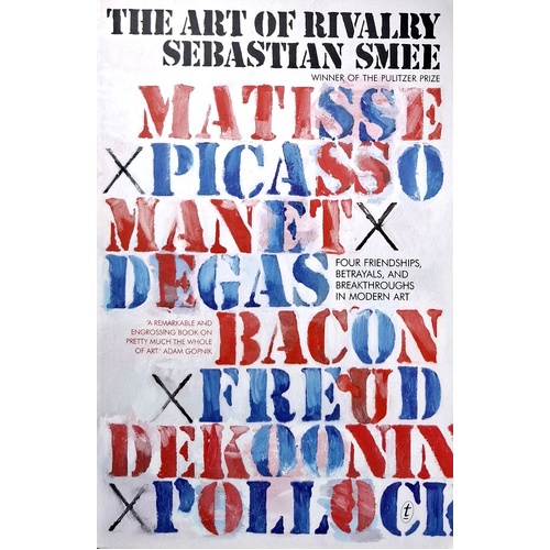 The Art Of Rivalry. Four Friendships, Betrayals, And Breakthroughs In Modern Art