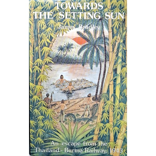 Towards The Setting Sun. An Escape From The Thailand - Burma Railway 1943