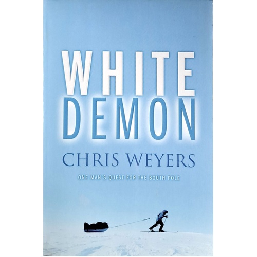 White Demon. One Man's Quest For The South Pole