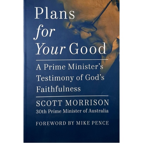 Plans For Your Good. A Prime Minister's Testimony Of God's Faithfulness From Australia's 30th Prime Minister (2018 To 2022)