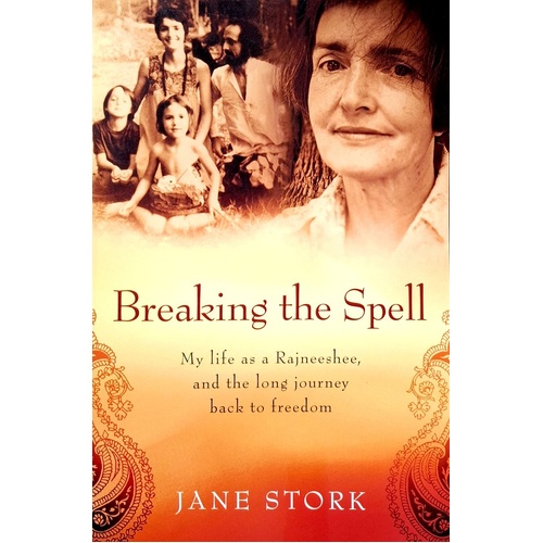 Breaking The Spell. My Life As A Rajneeshee And The Long Journey Back To Freedom