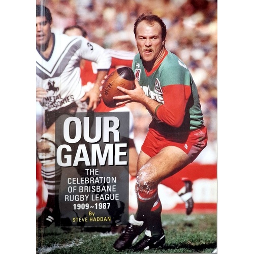 Our Game. The Celebration Of Brisbane Rugby League 1909-1987
