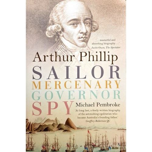 Arthur Phillip. Sailor, Mercenary, Governor, Spy