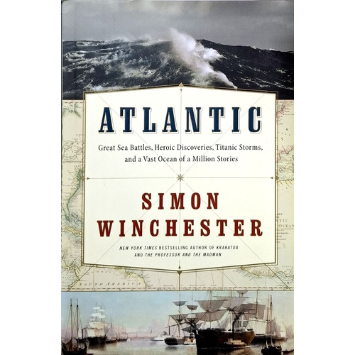 Atlantic. Great Sea Battles, Heroic Discoveries, Titanic Storms,and A Vast Ocean Of A Million Stories