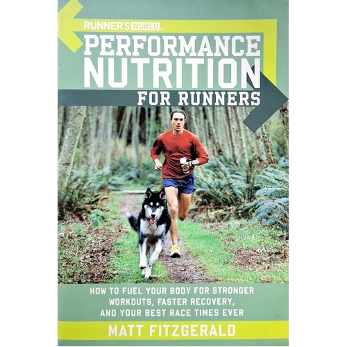 Runner's World. Performance Nutrition For Runners. How To Fuel Your Body For Stronger Workouts, Faster Recovery, And Your Best RaceTimes Ever