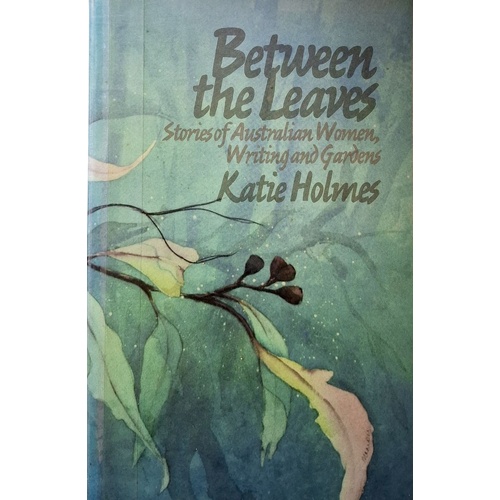 Between The Leaves. Stories Of Australian Women, Writing And Gardens