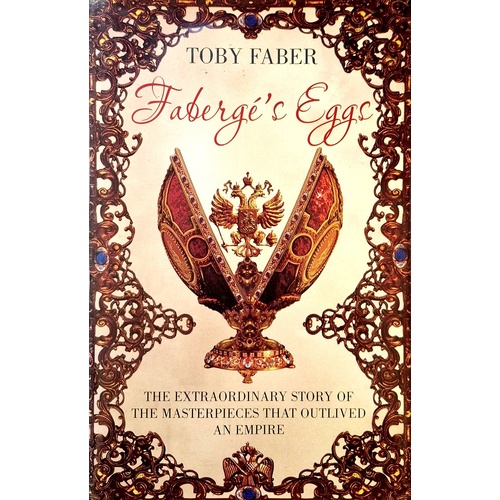 Faberge's Eggs. The Extraordinary Story Of The Masterpieces That Outlived An Empire
