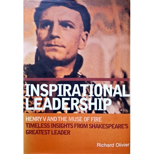 Inspirational Leadership. Henry V And The Muse Of Fire - Timeless Insights From Shakespeare's Greatest Leader