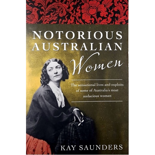 Notorious Australian Women. The Sensational Lives And Exploits Of Some Of Australia's Most Audacious Women