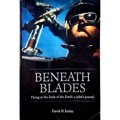 Beneath Blades. Flying To At The Ends Of The Earth - A Pilots Journal