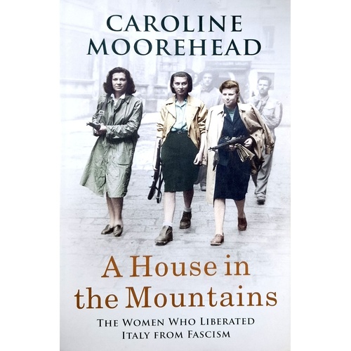 A House In The Mountains. The Women Who Liberated Italy From Fascism