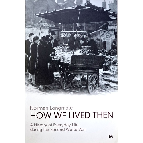 How We Lived Then. A History Of Everyday Life During The Second World War