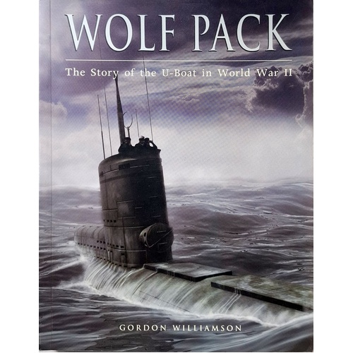 Wolf Pack. The Story Of The U-Boat In World War II. The Story Of The U-Boat In World War II