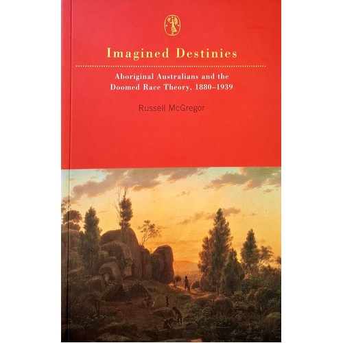 Imagined Destinies. Aboriginal Australians and the Doomed Race Theory, 1880-1939