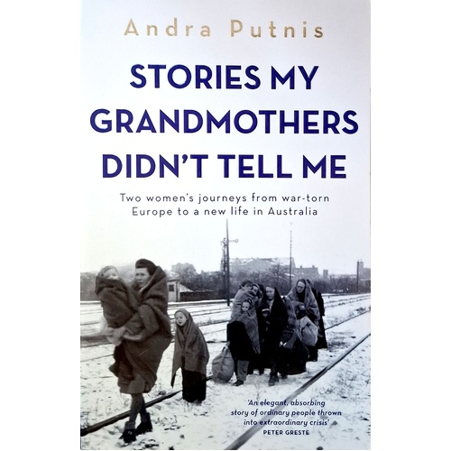 Stories My Grandmothers Didn't Tell Me. Two Women's Journeys From War-torn Europe To A New Life In Australia