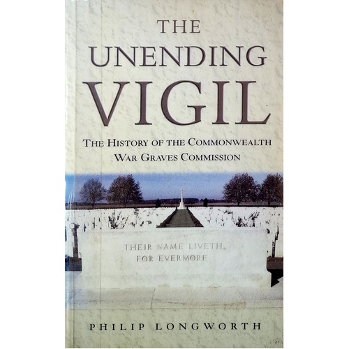 The Unending Vigil. The History Of The Commonwealth War Graves Commission