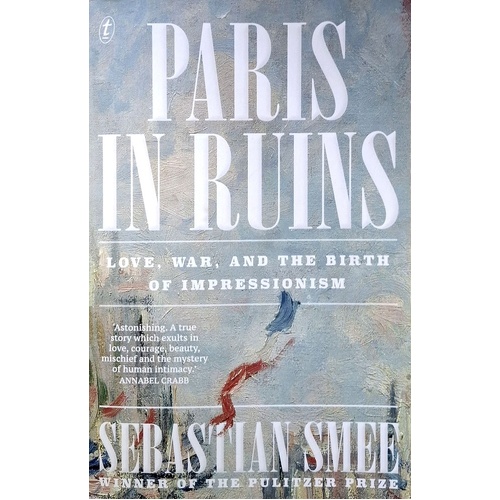 Paris In Ruins. Love, War And The Birth Of Impressionism