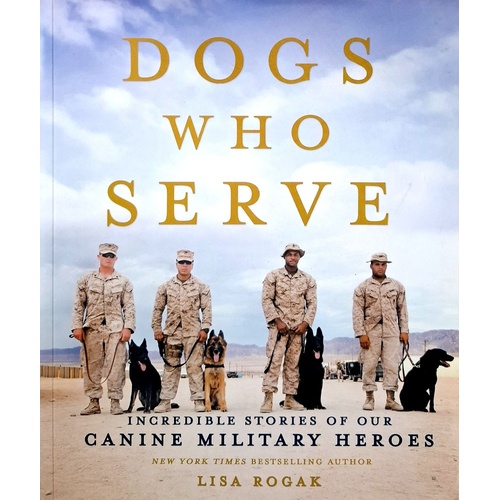 Dogs Who Serve. Incredible Stories Of Our Canine Military Heroes