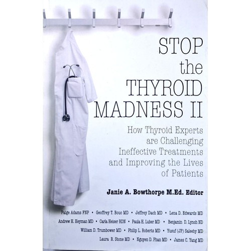 Stop The Thyroid Madness II. How Thyroid Experts Are Challenging Ineffective Treatments And Improving The Lives Of Patients