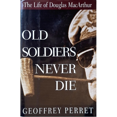 Old Soldiers Never Die. Life And Legend Of Douglas MacArthur
