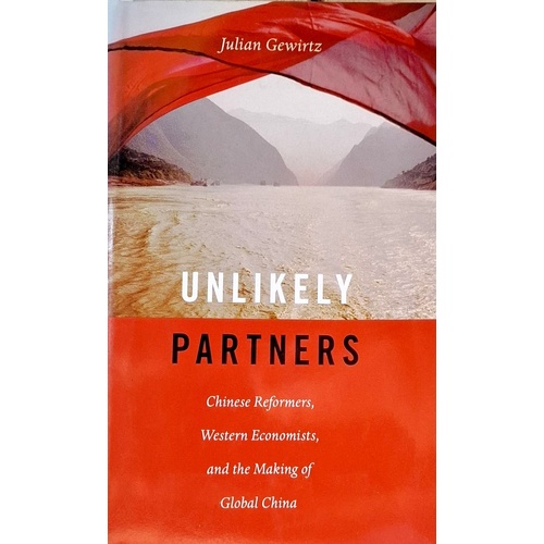 Unlikely Partners. Chinese Reformers, Western Economists, And The Making Of Global China