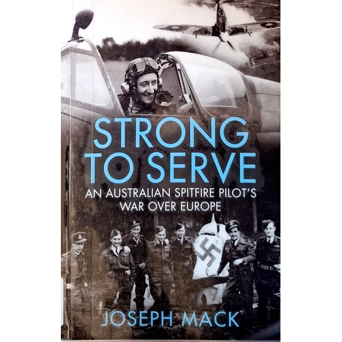 Strong To Serve. An Australian Spitfire Pilot's War Over Europe