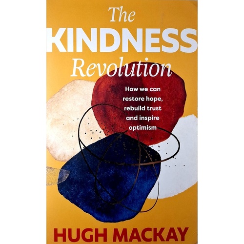 The Kindness Revolution. How We Can Restore Hope, Rebuild Trust And Inspire Optimism