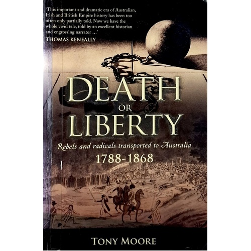 Death Or Liberty. Rebels And Radicals Transported To Australia 1788-1868