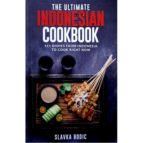 The Ultimate Indonesian Cookbook. 111 Dishes From Indonesia To Cook Right Now
