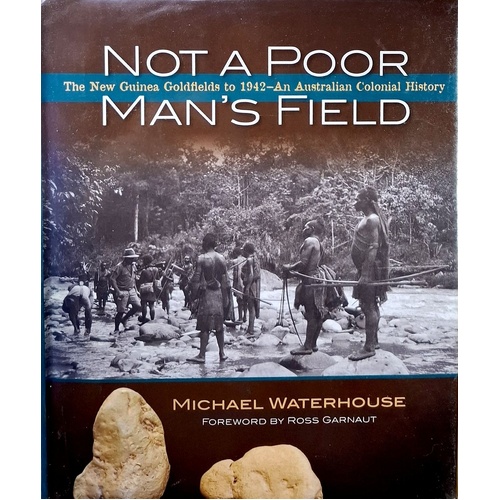 Not A Poor Mans Field. The New Guinea Goldfields To 1942 - An Australian Colonial History