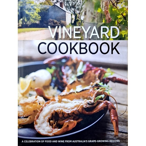 Vineyard Cookbook. A Celebration Of Food And Wine From Australia's Grape-growing Regions