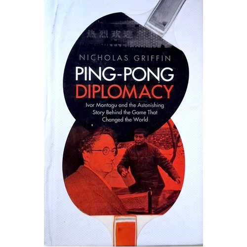 Ping-Pong Diplomacy. Ivor Montagu And The Astonishing Story Behind The Game That Changed The World