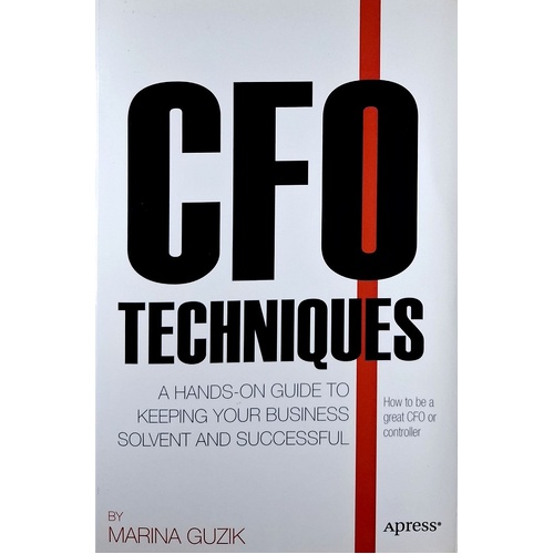 CFO Techniques. A Hands-On Guide To Keeping Your Business Solvent And Successful