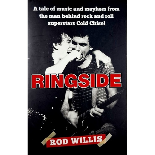 Ringside. A Tale Of Music And Mayhem From The Man Behind Rock And Roll Superstars Cold Chisel