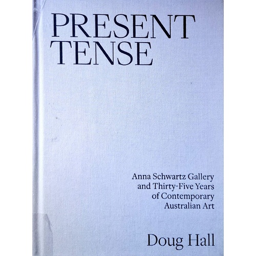 Present Tense. Anna Schwartz Gallery And Thirty-Five Years Of Contemporary Australian Art