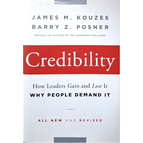 Credibility. How Leaders Gain And Lose It. Why People Demand It.