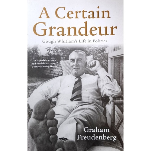 A Certain Grandeur. Gough Whitlam's Life In Politics