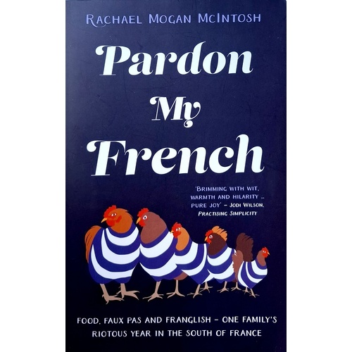 Pardon My French. Food, Faux Pas And Franglish - One Family's Riotous Year In The South Of France