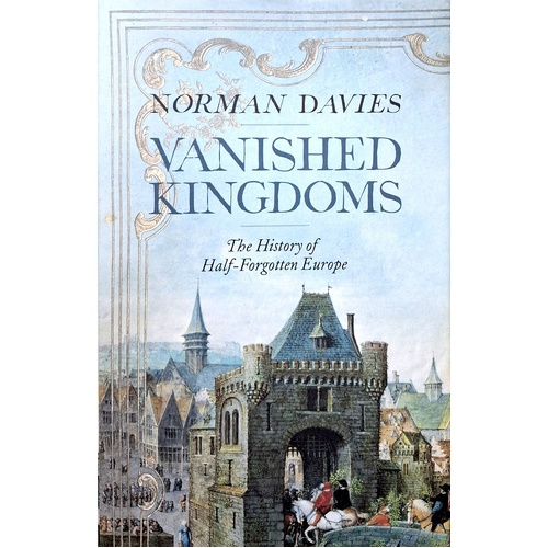 Vanished Kingdoms. The History Of Half - Forgotten Europe