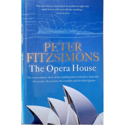 The Opera House. The Extraordinary Story Of The Building That Symbolises Australia The People, The Secrets, The Scandals And The Sheer Genius