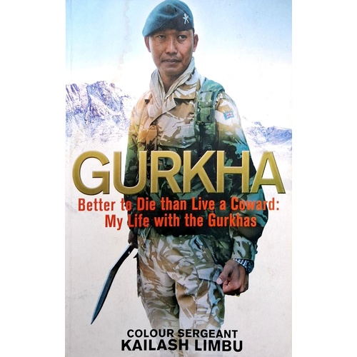 Gurkha. Better To Die Than Live A Coward. My Life With The Gurkhas
