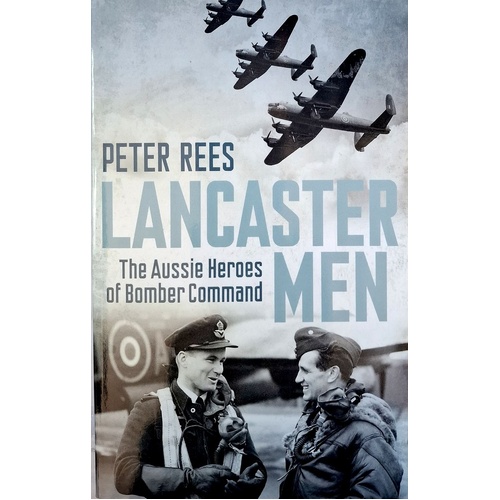 Lancaster Men. The Aussie Heroes Of Bomber Command