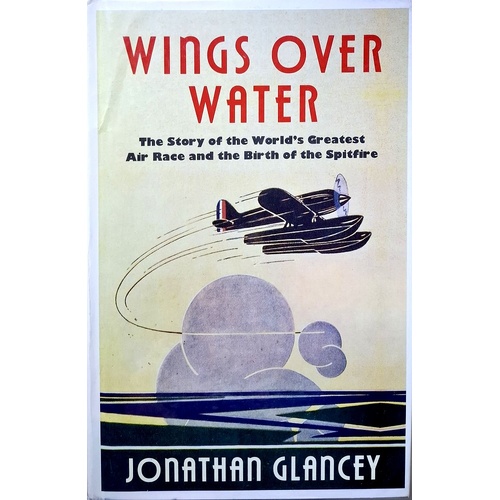 Wings Over Water. The Story Of The World's Greatest Air Race And The Birth Of The Spitfire