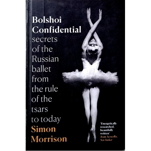 Bolshoi Confidential. Secrets Of The Russian Ballet From The Rule Of The Tsars To Today